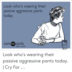 look-whos-wearing-their-passive-aggressive-pants-today-someecards-user-51561393