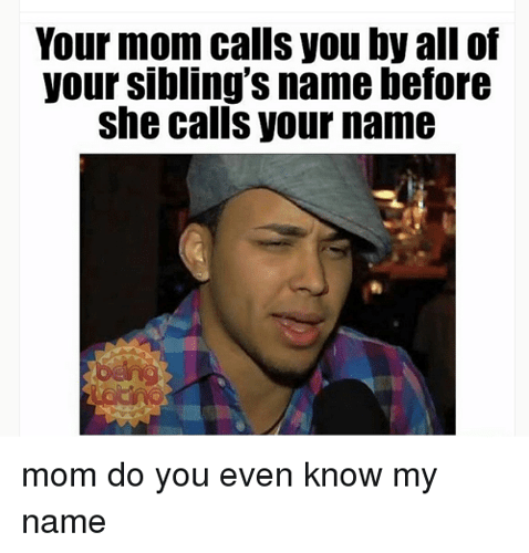 your-mom-calls-you-by-all-of-your-siblings-name-2735470