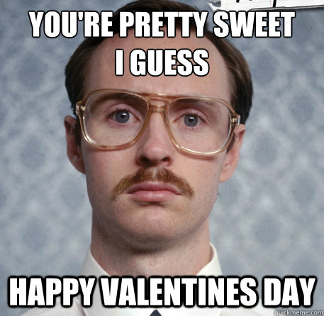 youre-pretty-sweet-i-guess-happy-valentines-day-funny-meme
